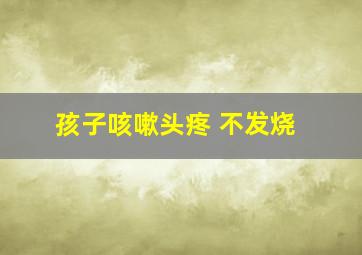 孩子咳嗽头疼 不发烧